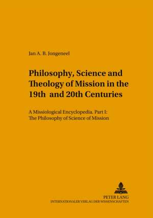 Philosophy, Science, and Theology of Mission in the 19th and 20th Centuries de Jan A. B. Jongeneel