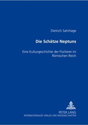 Die Schaetze Neptuns: Eine Kulturgeschichte Der Fischerei Im Roemischen Reich de Dietrich Sahrhage