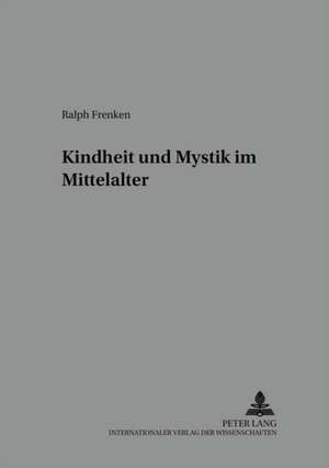 Kindheit Und Mystik Im Mittelalter: Modellrechnungen Und Gutachten Unter Besonderer Beruecksichtigung Der Stadtstaaten-Problematik de Ralph Frenken