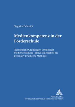 Medienkompetenz in Der Foerderschule: Theoretische Grundlagen Schulischer Medienerziehung - Aktive Videoarbeit ALS Produktiv-Praktische Methode de Siegfried Schmidt