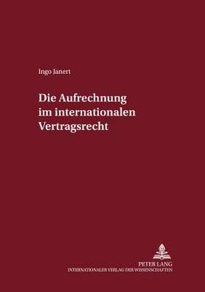 Die Aufrechnung Im Internationalen Vertragsrecht: Eine Systematische Untersuchung Der 13, 14, 361a Und 361b Bgb Und Induktion Weiterfuehrender Ansaetze A de Ingo Janert