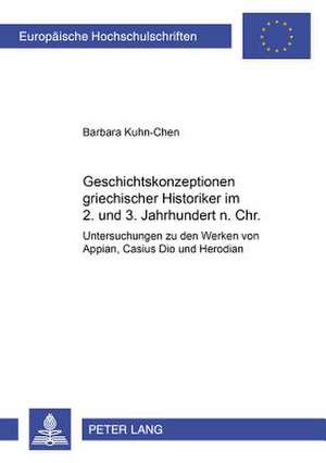 Geschichtskonzeptionen Griechischer Historiker Im 2. Und 3. Jahrhundert N. Chr.: Untersuchungen Zu Den Werken Von Appian, Cassius Dio Und Herodian de Barbara Kuhn-Chen