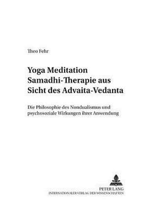 Yoga Meditation Samadhi Therapie Aus Sicht Des Advaita-Vedanta: Die Philosophie Des Nondualismus Und Psychosoziale Wirkungen Ihrer Anwendung de Theo Fehr