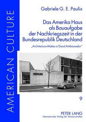 Das Amerika Haus ALS Bauaufgabe Der Nachkriegszeit in Der Bundesrepublik Deutschland: -Architecture Makes a Good Ambassador- de Gabriele G. E. Paulix