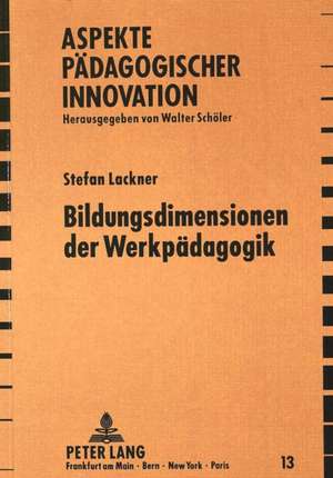 Bildungsdimensionen Der Werkpaedagogik: Zur Theorie Innovativer Und Kreativer Lehr- Und Lernprozesse in Der Werkerziehung de Stefan Lackner