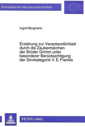 Erziehung Zur Verantwortlichkeit Durch Die Zaubermaerchen Der Brueder Grimm Unter Besonderer Beruecksichtigung Der Sinnkategorie V.E. Frankls: Der -An de Ingrid Bergmann