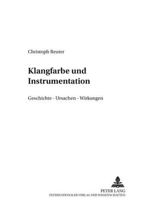 Klangfarbe Und Instrumentation: Geschichte - Ursachen - Wirkung de Christoph Reuter