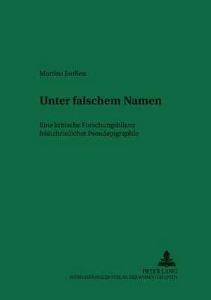 Unter Falschem Namen: Eine Kritische Forschungsbilanz Fruehchristlicher Pseudepigraphie de Martina Janßen