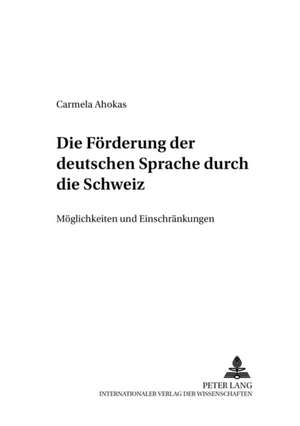 Die Foerderung Der Deutschen Sprache Durch Die Schweiz: Moeglichkeiten Und Einschraenkungen de Carmela Ahokas