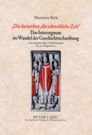 -Die Kaiserlose, Die Schreckliche Zeit-. Das Interregnum Im Wandel Der Geschichtsschreibung: Vom Ausgehenden 15. Jahrhundert Bis Zur Gegenwart de Marianne Kirk