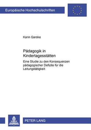 Paedagogik in Kindertagesstaetten: Eine Studie Zu Den Konsequenzen Paedagogischer Defizite Fuer Die Leitungstaetigkeit de Karin Garske