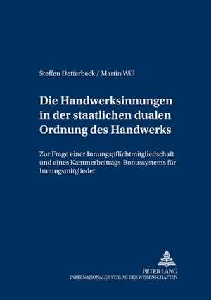 Die Handwerksinnungen in Der Staatlichen Dualen Ordnung Des Handwerks: Zur Frage Einer Innungspflichtmitgliedschaft Und Eines Kammerbeitrags-Bonussyst de Steffen Detterbeck