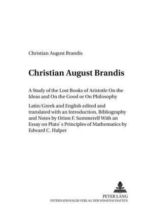 A Study of the Lost Books of Aristotle on the Ideas and on the Good or on Philosophy: Latin/Greek and English. with an Essay on Plato's Principles o de Christian August Brandis