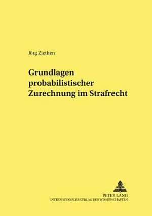 Grundlagen Probabilistischer Zurechnung Im Strafrecht: - Inhalt Und Umfang - de Jörg Ziethen