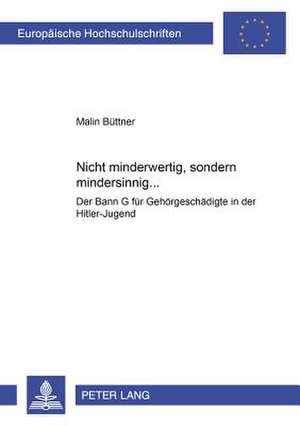 Nicht Minderwertig, Sondern Mindersinnig...: Der Bann G Fuer Gehoergeschaedigte in Der Hitler-Jugend de Malin Büttner