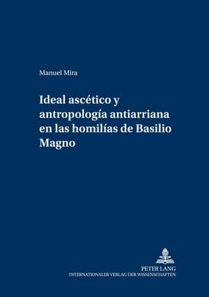 Ideal Ascetico Y Antropologia Antiarriana En Las Homilias De Basilio Magno de Manuel Mira