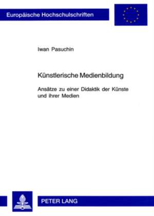 Kuenstlerische Medienbildung: Ansaetze Zu Einer Didaktik Der Kuenste Und Ihrer Medien de Iwan Pasuchin