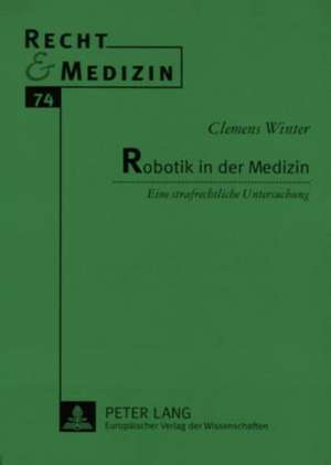 Robotik in Der Medizin: Eine Strafrechtliche Untersuchung de Clemens Winter