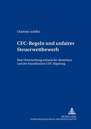 Cfc-Regeln Und Unfairer Steuerwettbewerb: Eine Untersuchung Anhand Der Deutschen Und Der Franzoesischen Cfc-Regelung de Charlotte Achilles