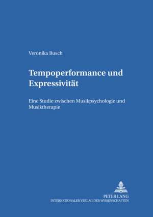 Tempoperformance Und Expressivitaet: Eine Studie Zwischen Musikpsychologie Und Musiktherapie de Veronika Busch