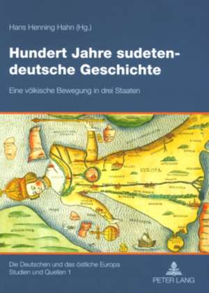 Hundert Jahre Sudetendeutsche Geschichte: Eine Voelkische Bewegung in Drei Staaten de Hans Henning Hahn