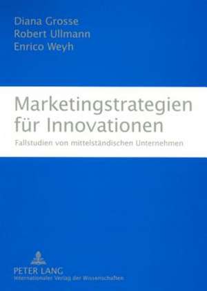 Marketingstrategien Fuer Innovationen: Fallstudien Von Mittelstaendischen Unternehmen de Diana Grosse