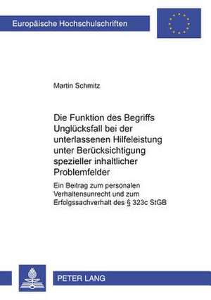 Die Funktion Des Begriffs Ungluecksfall Bei Der Unterlassenen Hilfeleistung Unter Beruecksichtigung Spezieller Inhaltlicher Problemfelder: Ein Beitrag de Martin Schmitz