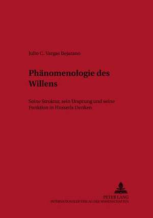 Phaenomenologie Des Willens: Seine Struktur, Sein Ursprung Und Seine Funktion in Husserls Denken de Julio C. Vargas Bejarano