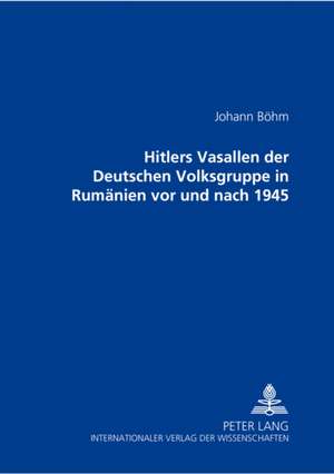 Hitlers Vasallen Der Deutschen Volkgruppe in Rumaenien VOR Und Nach 1945: Eine Funktional-Pragmatische Analyse Institutioneller Beratungsdiskurse de Johann Böhm