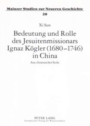 Bedeutung Und Rolle Des Jesuitenmissionars Ignaz Koegler (1680-1746) in China: Aus Chinesischer Sicht de Xi Sun