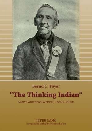 The Thinking Indian: Native American Writers, 1850s-1920s de Bernd C. Peyer