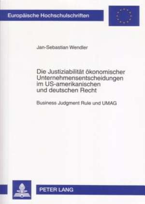 Die Justiziabilitaet Oekonomischer Unternehmensentscheidungen Im Us-Amerikanischen Und Deutschen Recht: Business Judgment Rule Und Umag de Jan-Sebastian Wendler