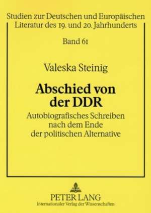 Abschied Von Der Ddr: Autobiografisches Schreiben Nach Dem Ende Der Politischen Alternative de Valeska Steinig