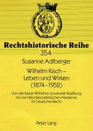 Wilhelm Kisch - Leben Und Wirken (1874-1952): Von Der Kaiser-Wilhelms-Universitaet Strassburg Bis Zur Nationalsozialistischen Akademie Fuer Deutsches de Susanne Adlberger