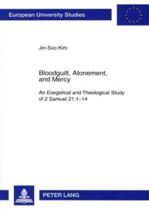 Bloodguilt, Atonement, and Mercy: An Exegetical and Theological Study of 2 Samuel 21: 1-14 de Jin-Soo Kim