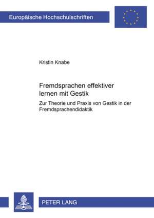 Fremdsprachen Effektiver Lernen Mit Gestik?: Zur Theorie Und Praxis Von Gestik in Der Fremdsprachendidaktik de Kristin Knabe