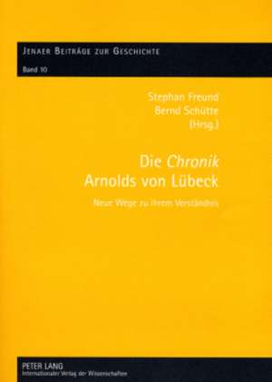 Die Chronik Arnolds Von Luebeck: Neue Wege Zu Ihrem Verstaendnis de Stephan Freund