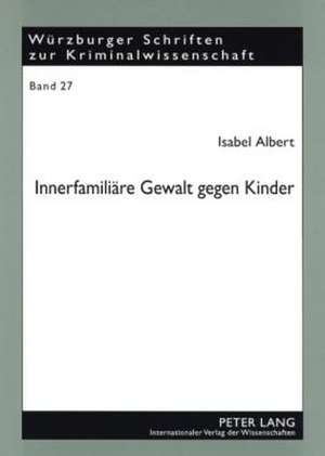 Innerfamiliaere Gewalt Gegen Kinder: Eine Kriminologische Und Rechtliche Betrachtung Der Erscheinungsformen, Ursachen Und Moeglichkeiten Der Bekaempfu de Isabel Albert