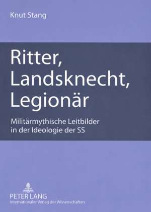 Ritter, Landsknecht, Legionaer: Militaermythische Leitbilder in Der Ideologie Der SS de Knut Stang