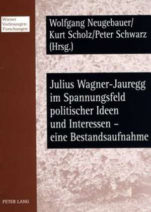 Julius Wagner-Jauregg Im Spannungsfeld Politischer Ideen Und Interessen - Eine Bestandsaufnahme de Wolfgang Neugebauer