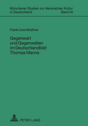 Gegenwart Und Gegenwelten Im Deutschlandbild Thomas Manns de Straner, Frank