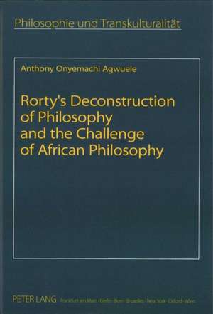 Rorty's Deconstruction of Philosophy and the Challenge of African Philosophy de Agwuele, Anthony