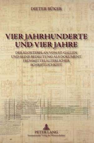 Vier Jahrhunderte Und Vier Jahre: Der Klosterplan Von St. Gallen Und Seine Bedeutung ALS Dokument Fruehmittelalterlicher Schriftlichkeit de Dieter Büker