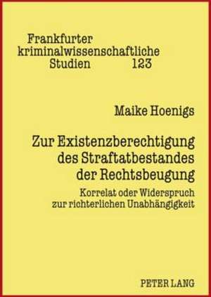 Zur Existenzberechtigung Des Straftatbestandes Der Rechtsbeugung: Korrelat Oder Widerspruch Zur Richterlichen Unabhaengigkeit de Maike Hoenigs