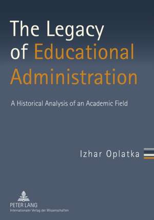 The Legacy of Educational Administration de Izhar Oplatka