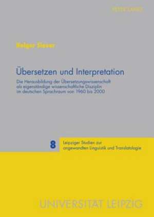 Uebersetzen Und Interpretation: Die Herausbildung Der Uebersetzungswissenschaft ALS Eigenstaendige Wissenschaftliche Disziplin Im Deutschen Sprachraum de Holger Siever