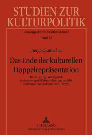 Das Ende Der Kulturellen Doppelrepraesentation: Die Auswaertige Kulturpolitik Der Bundesrepublik Deutschland Und Der Ddr Am Beispiel Ihrer Kulturinsti de Joerg Schumacher