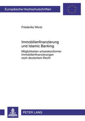 Immobilienfinanzierung Und Islamic Banking: Moeglichkeiten Schariakonformer Immobilienfinanzierungen Nach Deutschem Recht de Friederike Wurst