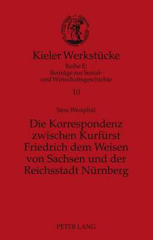 Die Korrespondenz Zwischen Kurfuerst Friedrich Dem Weisen Von Sachsen Und Der Reichsstadt Nuernberg: Analyse Und Edition de Sina Westphal