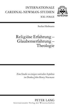 Religioese Erfahrung - Glaubenserfahrung - Theologie: Eine Studie Zu Einigen Zentralen Aspekten Im Denken John Henry Newmans de Stefan Hofmann